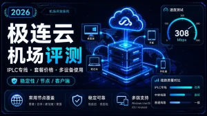 极连云机场怎么样？2026年IPLC专线、套餐价格与多设备使用评测