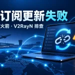 机场订阅更新失败：Clash、小火箭和V2RayN刷新失败排查