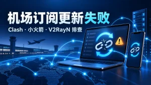 机场订阅更新失败：Clash、小火箭和V2RayN刷新失败排查