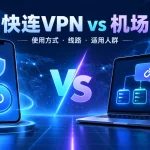 快连VPN和机场使用方式、线路及适用人群对比