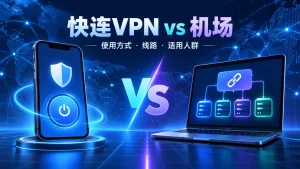 快连VPN和机场使用方式、线路及适用人群对比