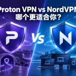 Proton VPN和NordVPN哪个好？免费版、连接协议、多设备支持与中国使用对比