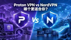 Proton VPN和NordVPN哪个好？免费版、连接协议、多设备支持与中国使用对比