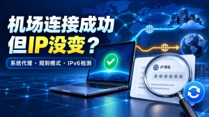 机场连接成功但IP没变怎么办？系统代理、规则模式和IPv6检测排查指南